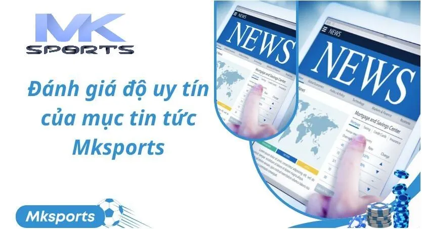 Đánh giá độ uy tín của mục tin tức Mksports